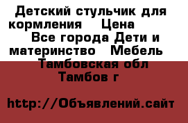 Детский стульчик для кормления  › Цена ­ 2 500 - Все города Дети и материнство » Мебель   . Тамбовская обл.,Тамбов г.